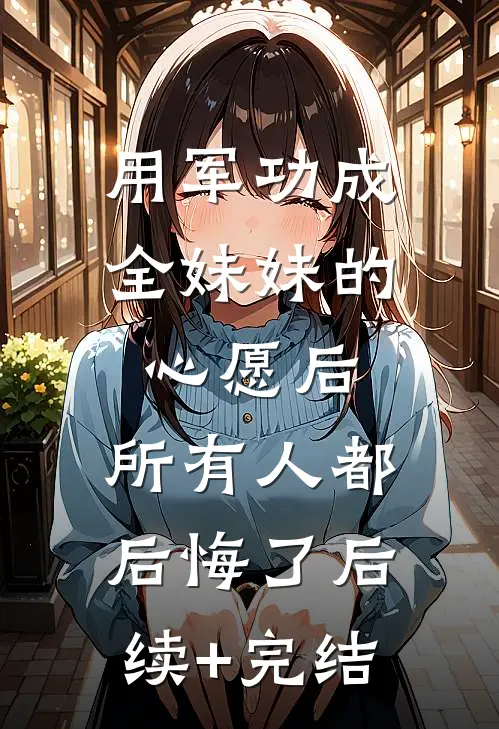 用军功成全妹妹的心愿后，所有人都后悔了后续+完结