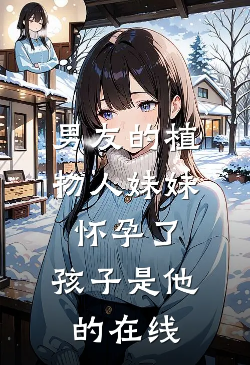 男友的植物人妹妹怀孕了，孩子是他的在线