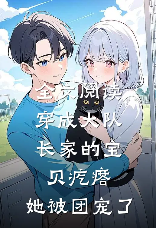 全文阅读穿成大队长家的宝贝疙瘩，她被团宠了