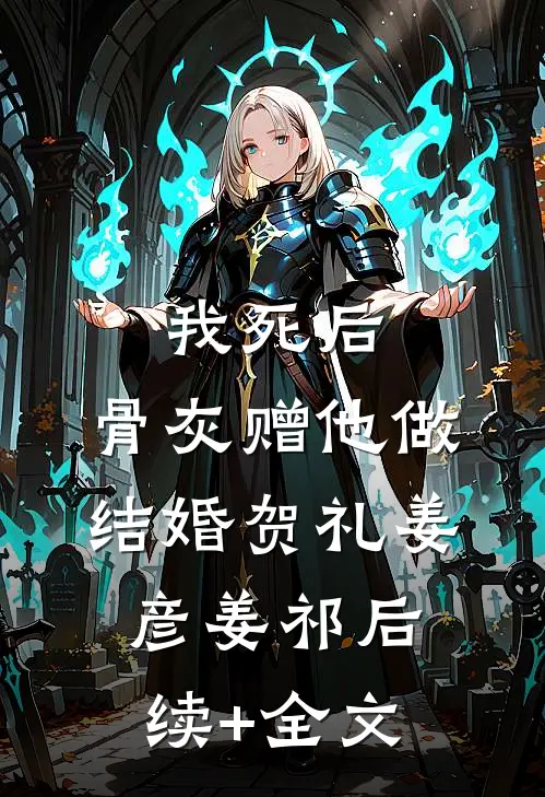 我死后，骨灰赠他做结婚贺礼姜彦姜祁后续+全文