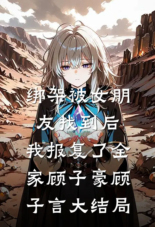 绑架被女朋友找到后，我报复了全家顾子豪顾子言大结局