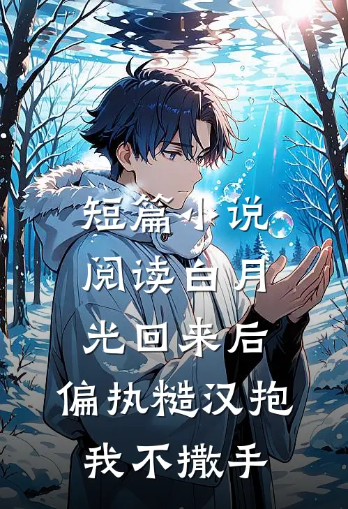 短篇小说阅读白月光回来后，偏执糙汉抱我不撒手