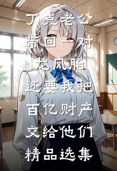 丁克老公带回一对龙凤胎，还要我把百亿财产交给他们精品选集
