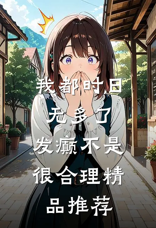 我都时日无多了，发癫不是很合理精品推荐