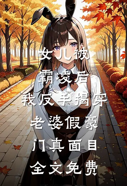 女儿被霸凌后，我反手揭穿老婆假豪门真面目全文免费