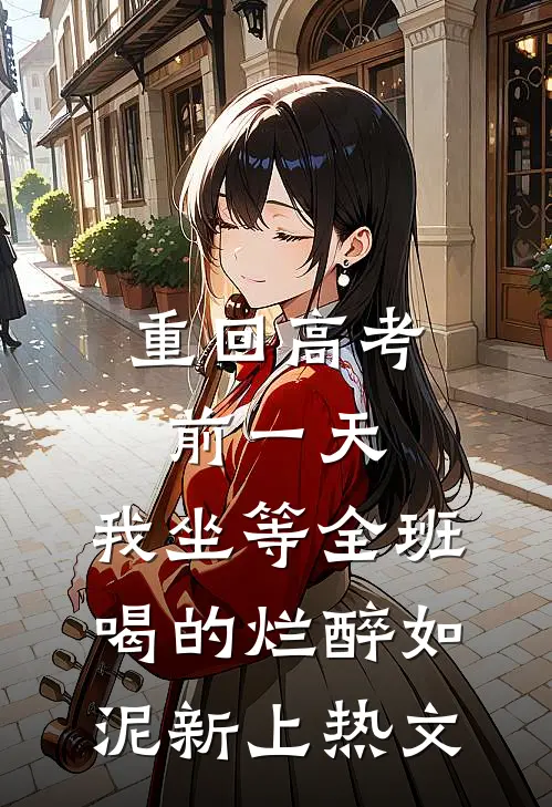 重回高考前一天，我坐等全班喝的烂醉如泥新上热文