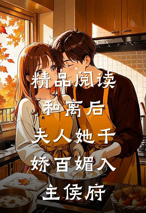 精品阅读和离后，夫人她千娇百媚入主侯府