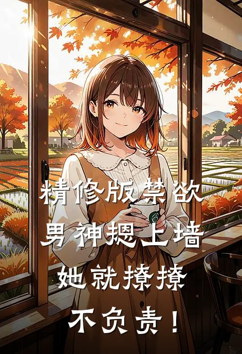 精修版禁欲男神摁上墙，她就撩撩不负责！