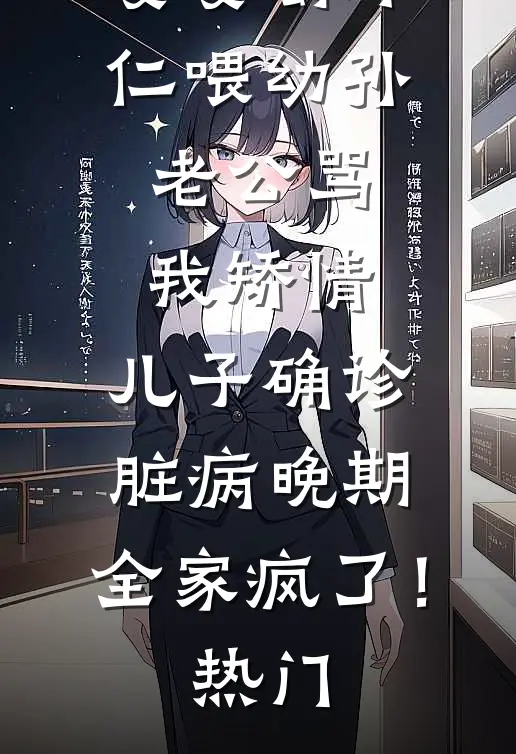 婆婆嚼虾仁喂幼孙，老公骂我矫情，儿子确诊脏病晚期，全家疯了！热门