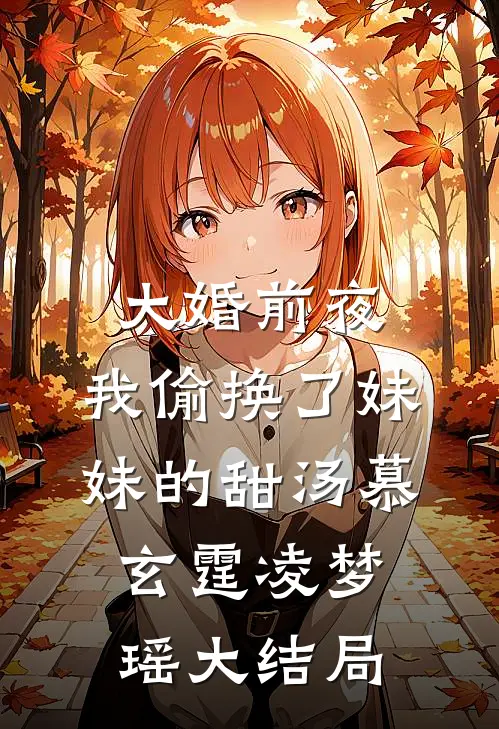 大婚前夜，我偷换了妹妹的甜汤慕玄霆凌梦瑶大结局