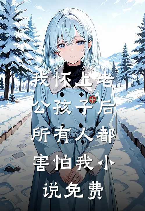 我怀上老公孩子后，所有人都害怕我小说免费