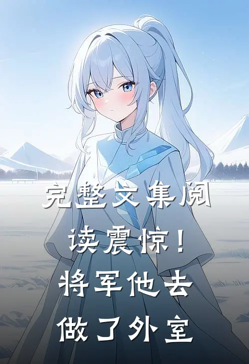 完整文集阅读震惊！将军他去做了外室