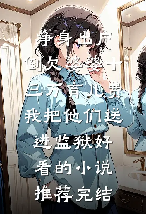 净身出户，倒欠婆婆十三万育儿费，我把他们送进监狱好看的小说推荐完结
