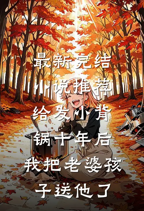 最新完结小说推荐给发小背锅十年后，我把老婆孩子送他了