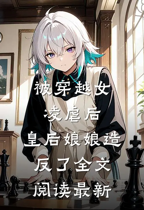 被穿越女凌虐后，皇后娘娘造反了全文阅读最新