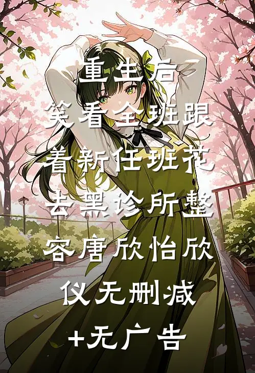 重生后，笑看全班跟着新任班花去黑诊所整容唐欣怡欣仪无删减+无广告