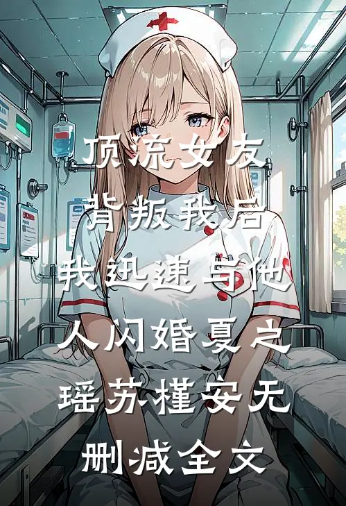 顶流女友背叛我后，我迅速与他人闪婚夏之瑶苏槿安无删减全文