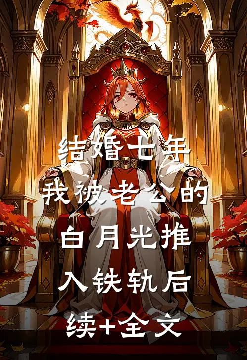 结婚七年，我被老公的白月光推入铁轨后续+全文