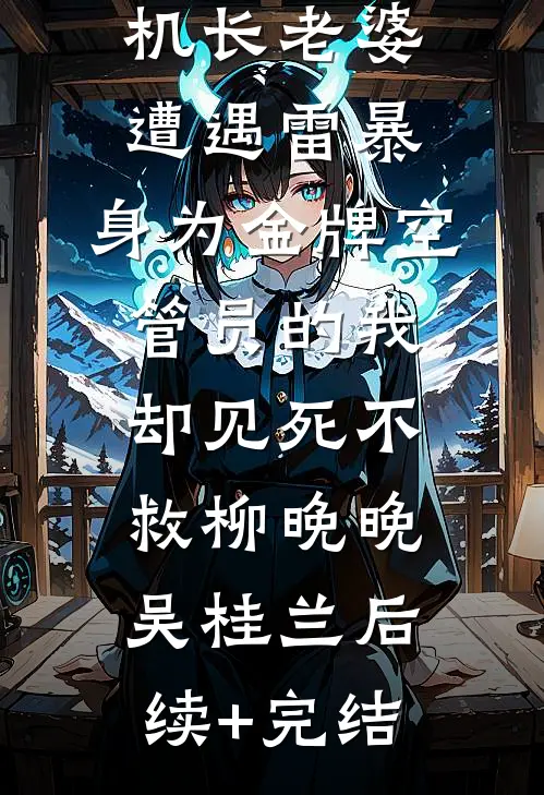 机长老婆遭遇雷暴，身为金牌空管员的我却见死不救柳晚晚吴桂兰后续+完结