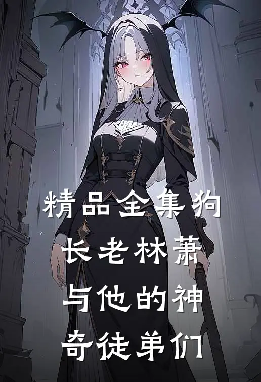 精品全集狗长老林萧与他的神奇徒弟们