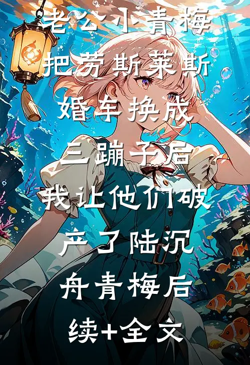老公小青梅把劳斯莱斯婚车换成三蹦子后，我让他们破产了陆沉舟青梅后续+全文
