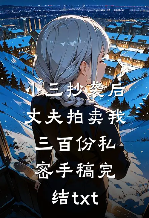 小三抄袭后，丈夫拍卖我三百份私密手稿完结txt