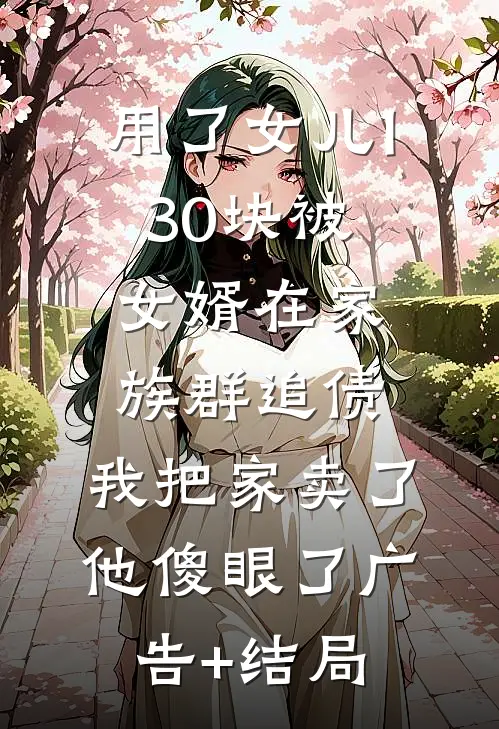 用了女儿130块被女婿在家族群追债，我把家卖了他傻眼了广告+结局