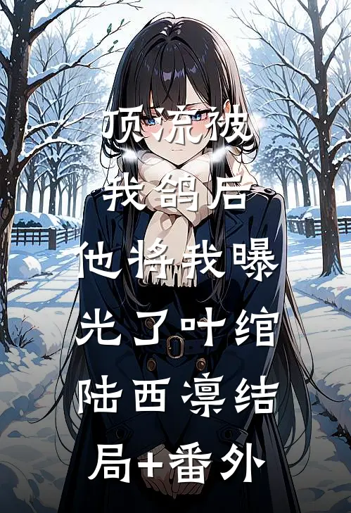 顶流被我鸽后，他将我曝光了叶绾陆西凛结局+番外
