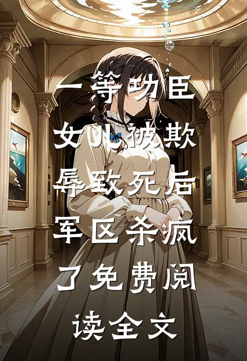 一等功臣女儿被欺辱致死后，军区杀疯了免费阅读全文