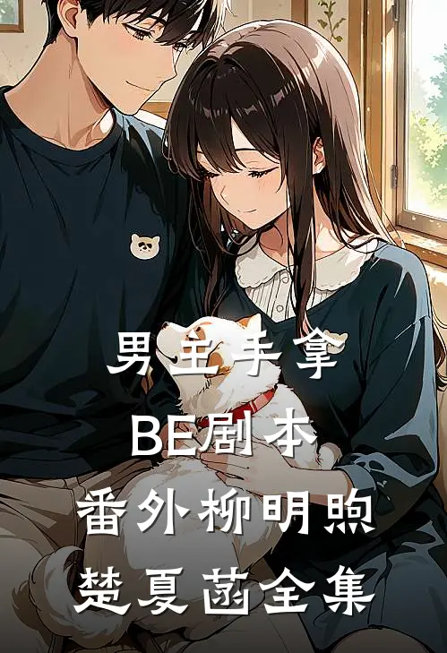 男主手拿BE剧本： 番外柳明煦楚夏菡 全集