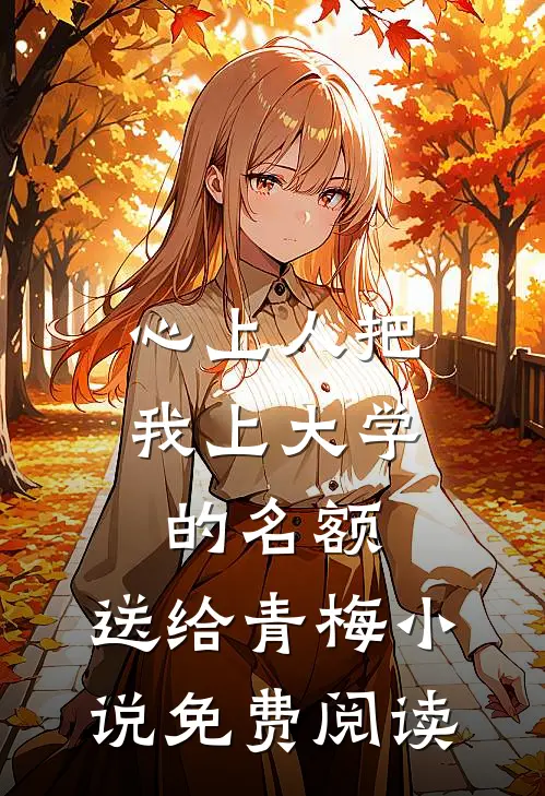 心上人把我上大学的名额，送给青梅小说免费阅读