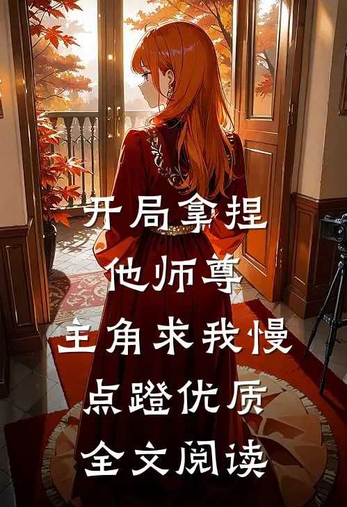 开局拿捏他师尊，主角求我慢点蹬优质全文阅读