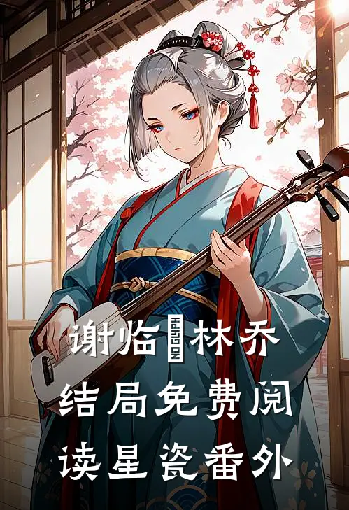谢临脩林乔结局免费阅读星瓷番外