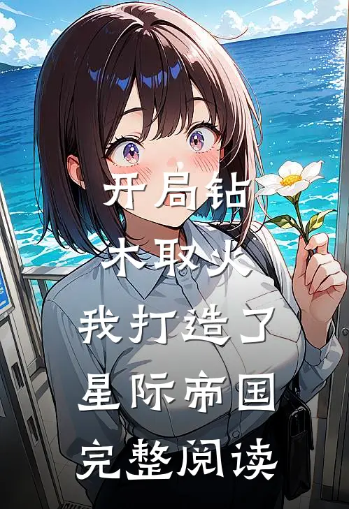 开局钻木取火，我打造了星际帝国完整阅读