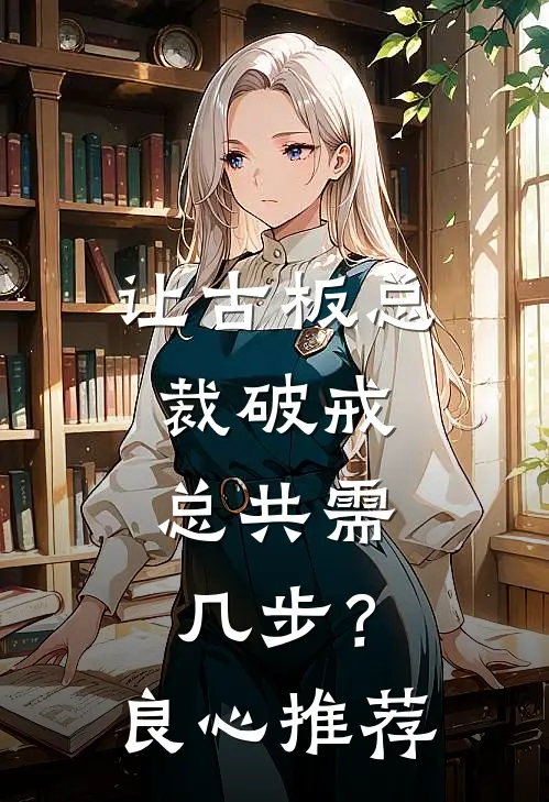 让古板总裁破戒，总共需几步？良心推荐