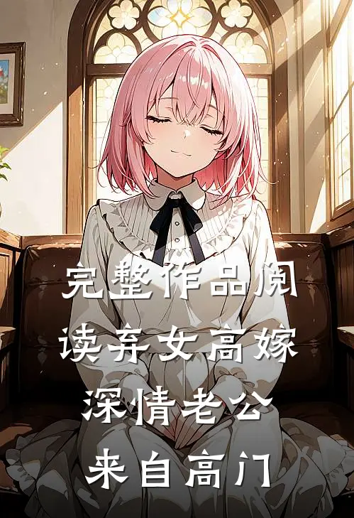 完整作品阅读弃女高嫁：深情老公来自高门