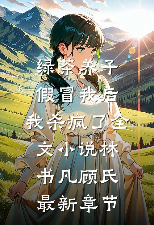 绿茶养子假冒我后，我杀疯了全文小说林书凡顾氏最新章节