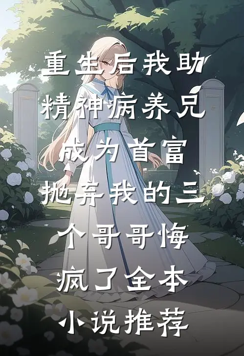 重生后我助精神病养兄成为首富，抛弃我的三个哥哥悔疯了全本小说推荐