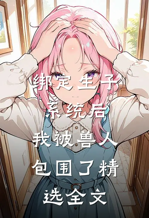 绑定生子系统后，我被兽人包围了精选全文