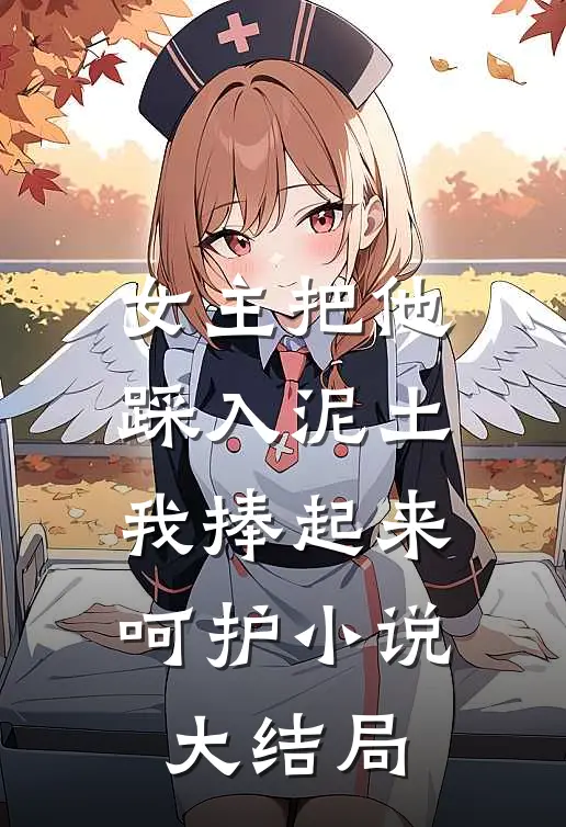 女主把他踩入泥土，我捧起来呵护小说大结局
