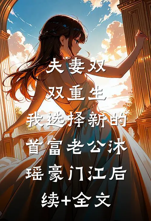 夫妻双双重生，我选择新的首富老公沐瑶豪门江后续+全文