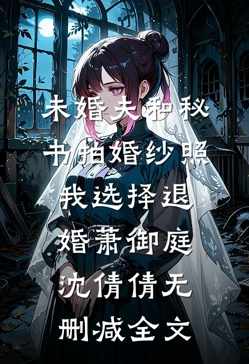 未婚夫和秘书拍婚纱照，我选择退婚萧御庭沈倩倩无删减全文