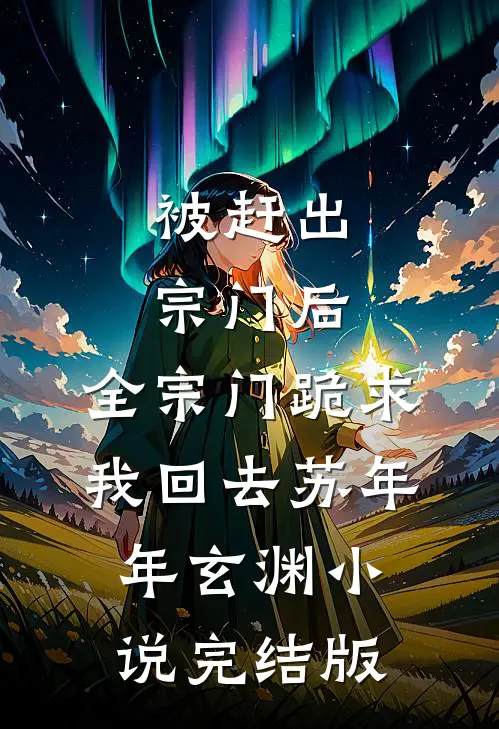 被赶出宗门后，全宗门跪求我回去苏年年玄渊小说完结版