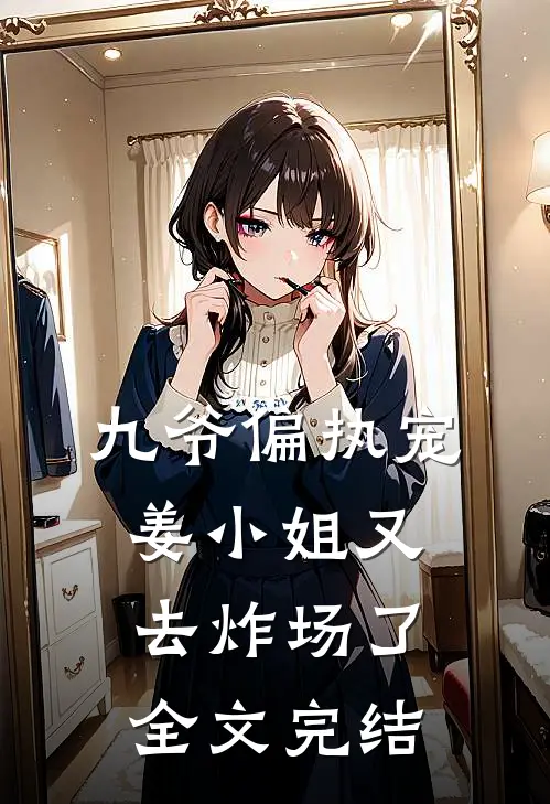 九爷偏执宠：姜小姐又去炸场了全文完结