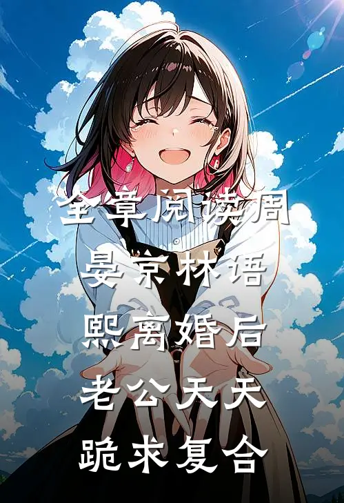 全章阅读周晏京林语熙离婚后老公天天跪求复合