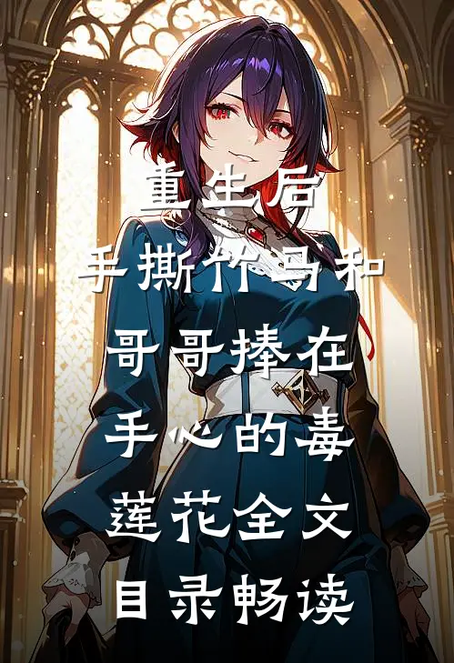 重生后，手撕竹马和哥哥捧在手心的毒莲花全文目录畅读