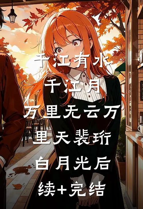 千江有水千江月，万里无云万里天裴珩白月光后续+完结