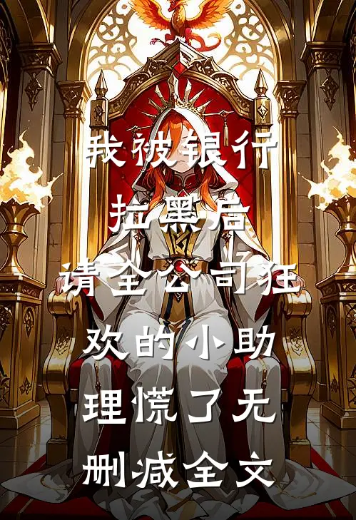 我被银行拉黑后，请全公司狂欢的小助理慌了无删减全文