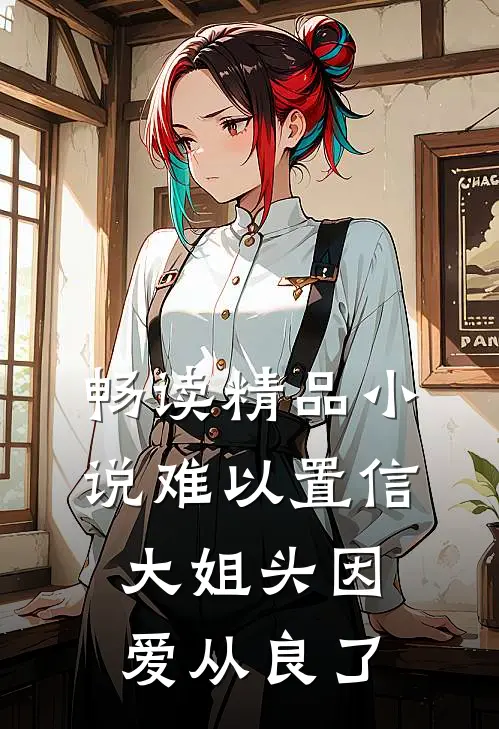 畅读精品小说难以置信，大姐头因爱从良了