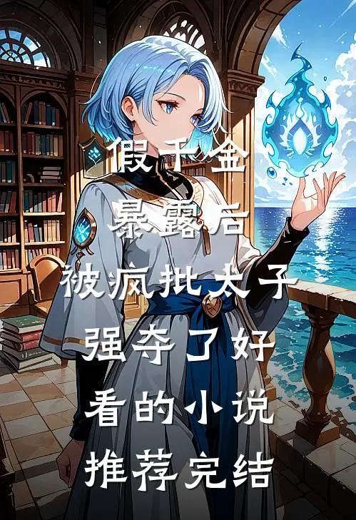 假千金暴露后，被疯批太子强夺了好看的小说推荐完结